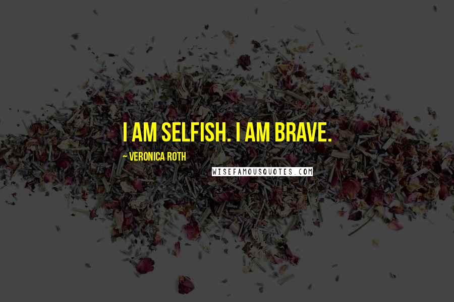 Veronica Roth Quotes: I am selfish. I am brave.
