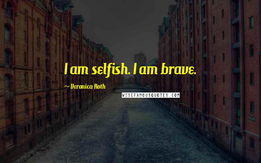 Veronica Roth Quotes: I am selfish. I am brave.