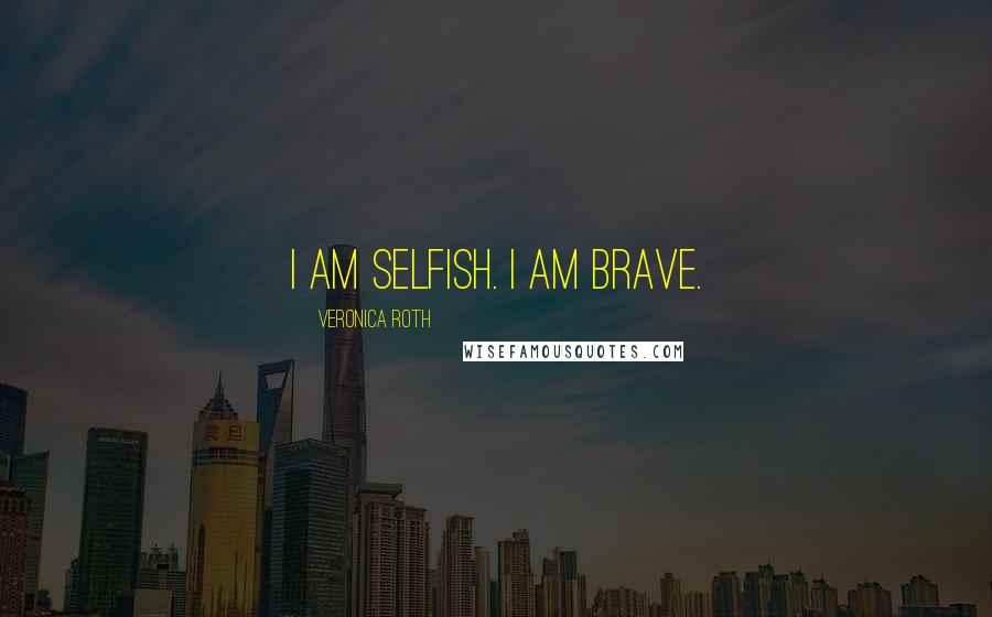 Veronica Roth Quotes: I am selfish. I am brave.