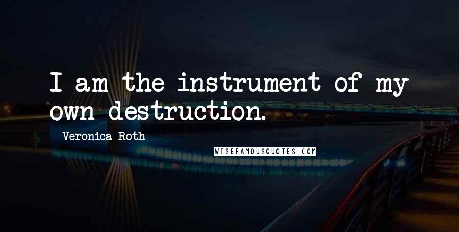 Veronica Roth Quotes: I am the instrument of my own destruction.
