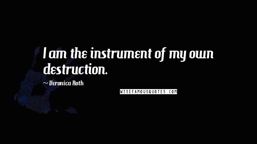 Veronica Roth Quotes: I am the instrument of my own destruction.