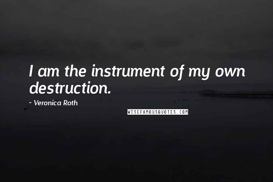 Veronica Roth Quotes: I am the instrument of my own destruction.