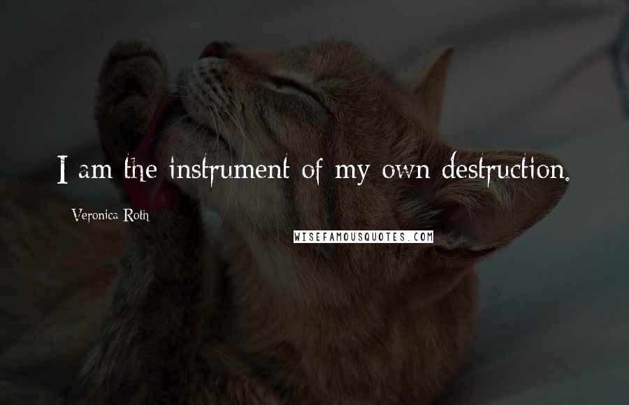 Veronica Roth Quotes: I am the instrument of my own destruction.