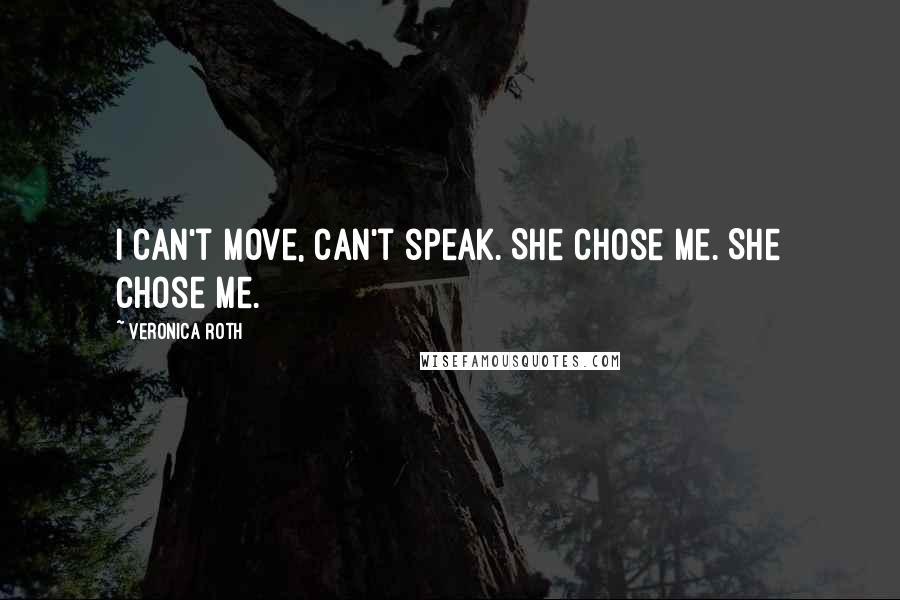 Veronica Roth Quotes: I can't move, can't speak. She chose me. She chose me.