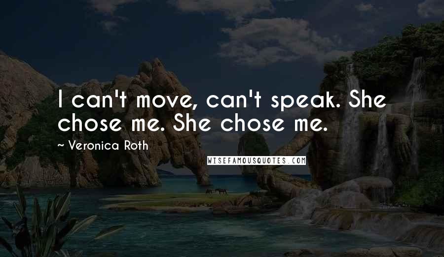 Veronica Roth Quotes: I can't move, can't speak. She chose me. She chose me.