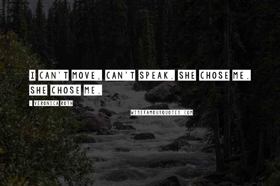 Veronica Roth Quotes: I can't move, can't speak. She chose me. She chose me.