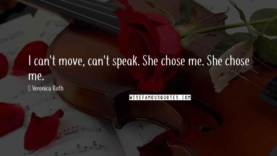 Veronica Roth Quotes: I can't move, can't speak. She chose me. She chose me.