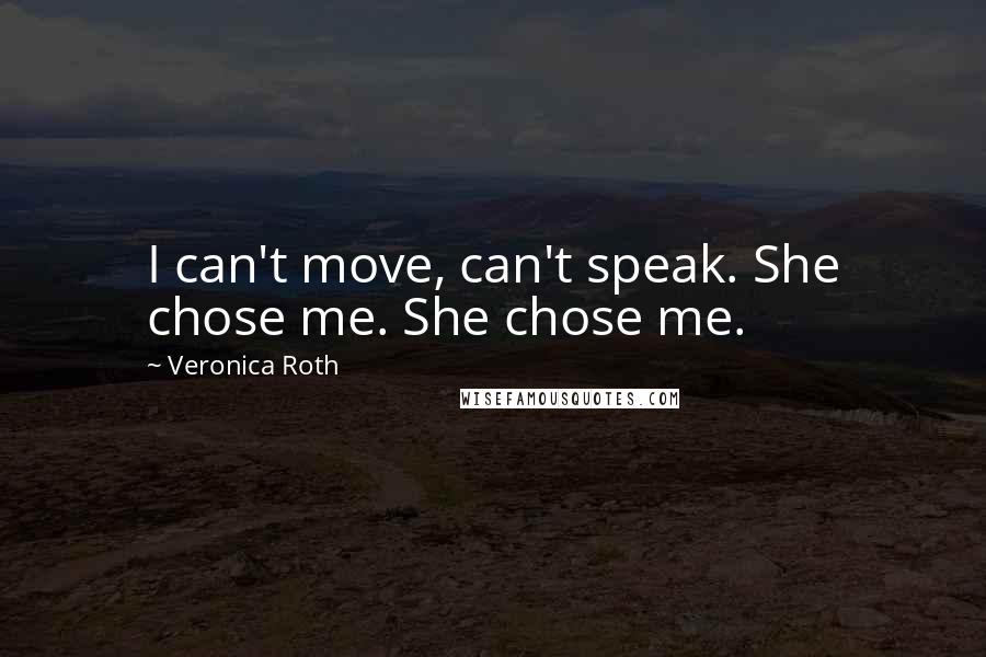 Veronica Roth Quotes: I can't move, can't speak. She chose me. She chose me.