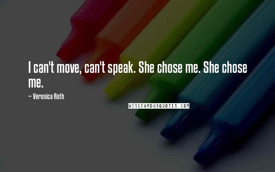 Veronica Roth Quotes: I can't move, can't speak. She chose me. She chose me.