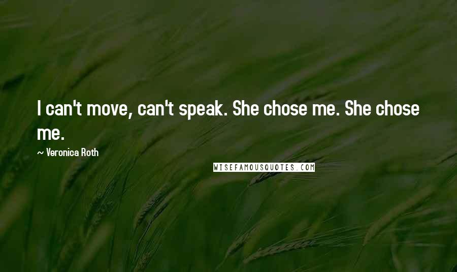 Veronica Roth Quotes: I can't move, can't speak. She chose me. She chose me.