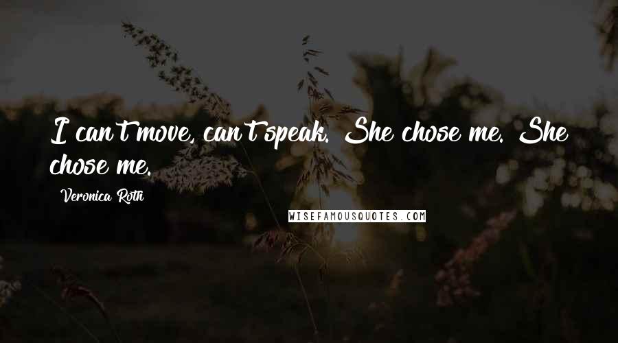 Veronica Roth Quotes: I can't move, can't speak. She chose me. She chose me.