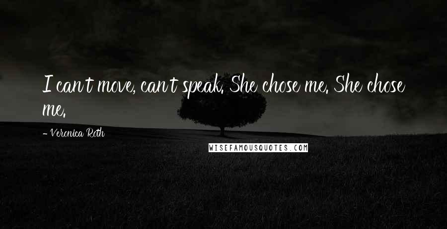 Veronica Roth Quotes: I can't move, can't speak. She chose me. She chose me.