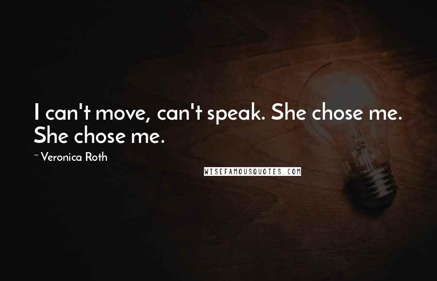 Veronica Roth Quotes: I can't move, can't speak. She chose me. She chose me.