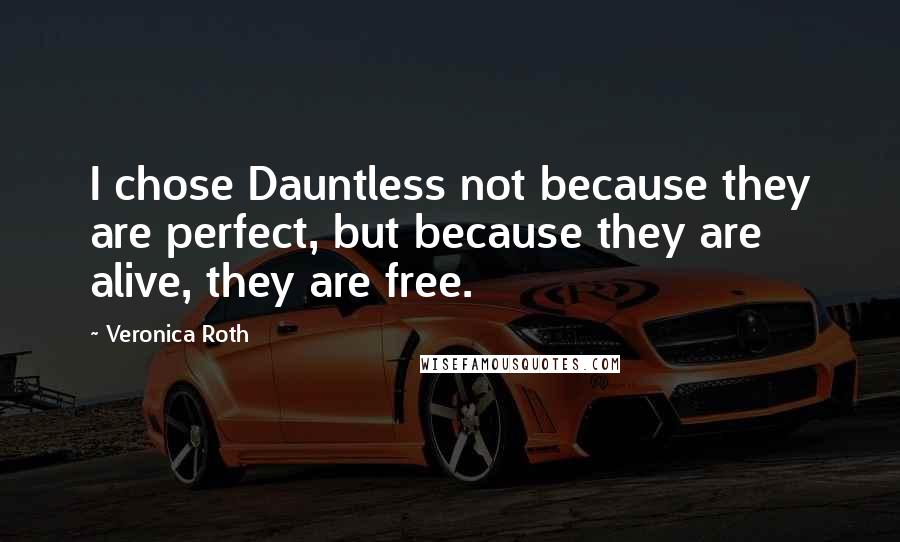 Veronica Roth Quotes: I chose Dauntless not because they are perfect, but because they are alive, they are free.