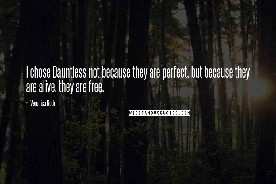 Veronica Roth Quotes: I chose Dauntless not because they are perfect, but because they are alive, they are free.