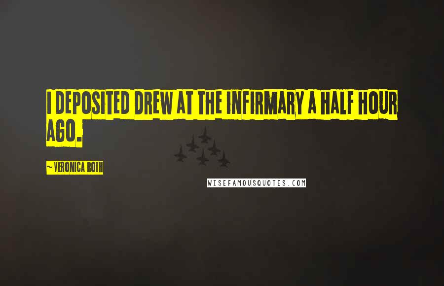 Veronica Roth Quotes: I deposited Drew at the infirmary a half hour ago.
