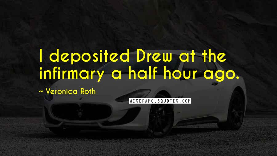 Veronica Roth Quotes: I deposited Drew at the infirmary a half hour ago.
