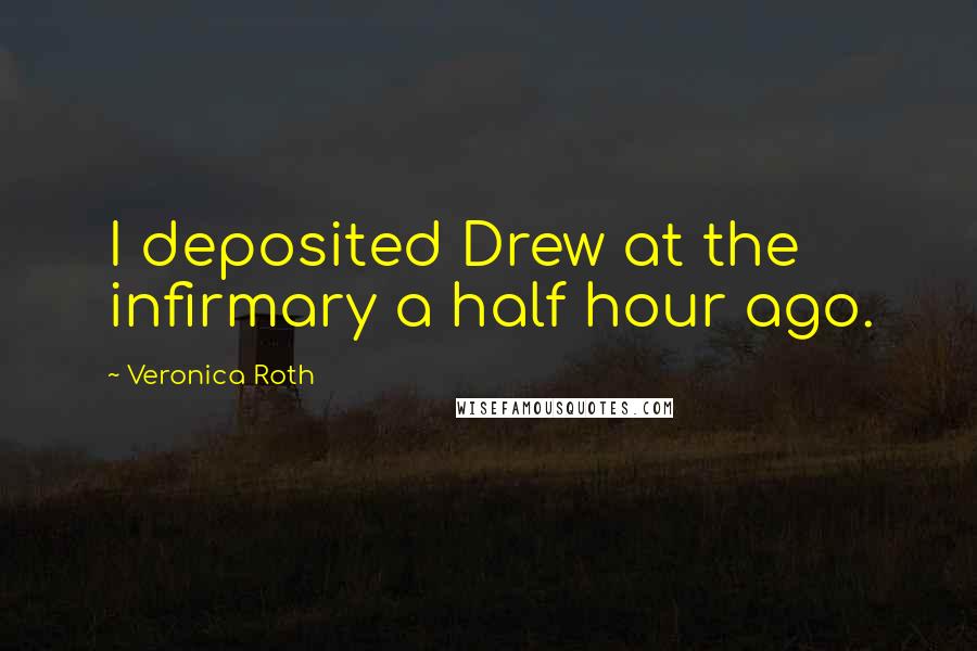 Veronica Roth Quotes: I deposited Drew at the infirmary a half hour ago.