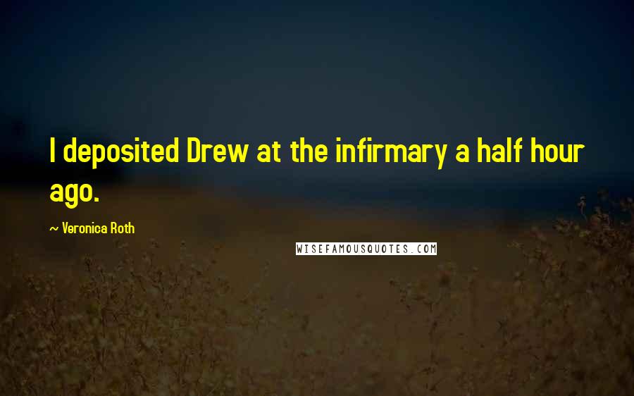 Veronica Roth Quotes: I deposited Drew at the infirmary a half hour ago.