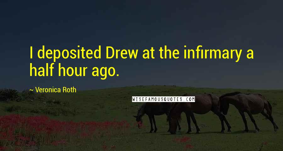 Veronica Roth Quotes: I deposited Drew at the infirmary a half hour ago.