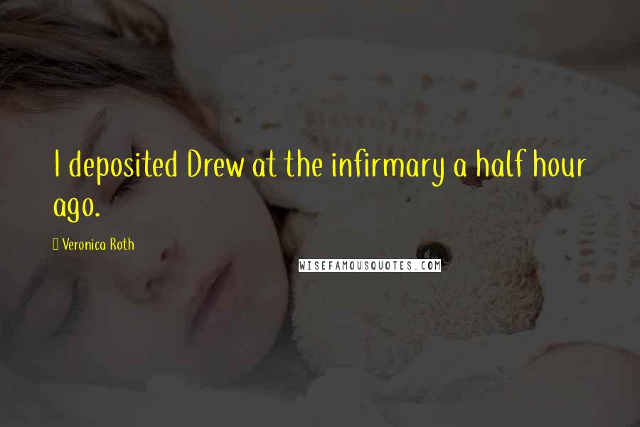 Veronica Roth Quotes: I deposited Drew at the infirmary a half hour ago.