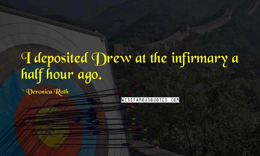 Veronica Roth Quotes: I deposited Drew at the infirmary a half hour ago.