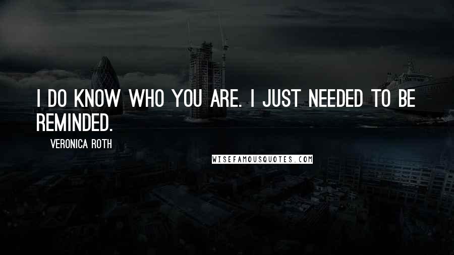 Veronica Roth Quotes: I do know who you are. I just needed to be reminded.