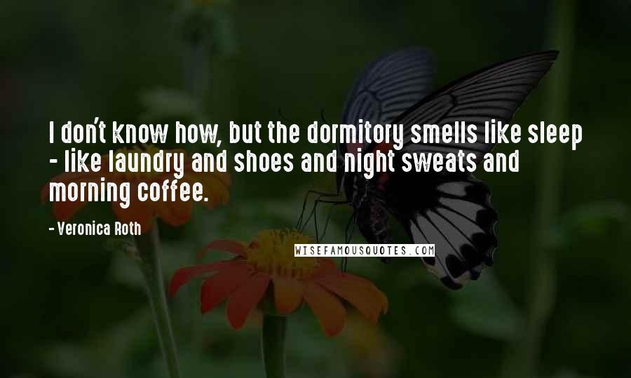 Veronica Roth Quotes: I don't know how, but the dormitory smells like sleep - like laundry and shoes and night sweats and morning coffee.