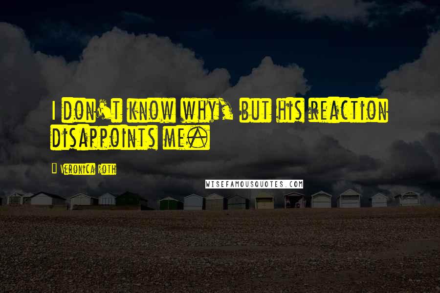 Veronica Roth Quotes: I don't know why, but his reaction disappoints me.