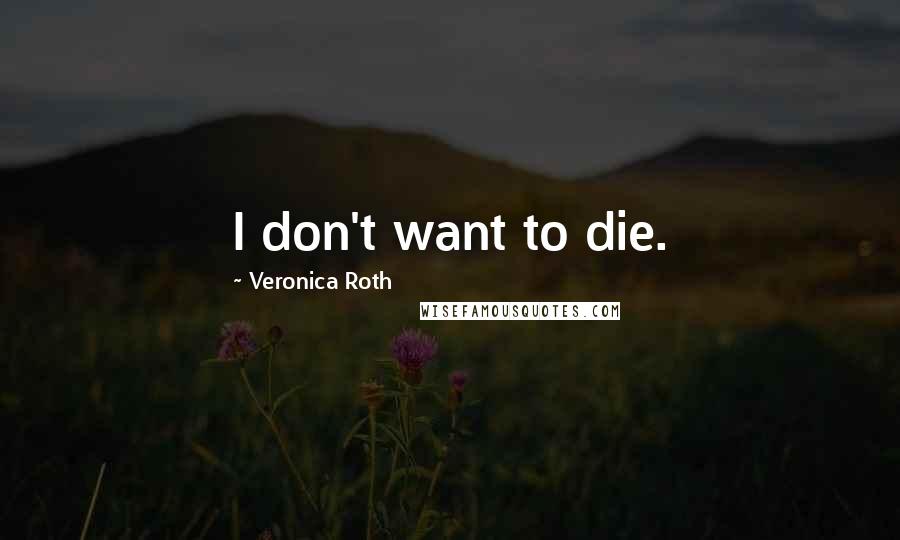 Veronica Roth Quotes: I don't want to die.