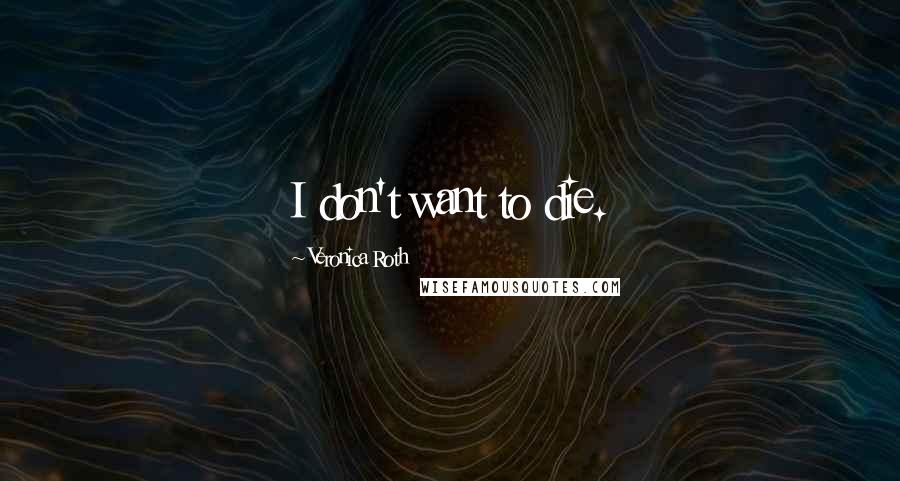 Veronica Roth Quotes: I don't want to die.