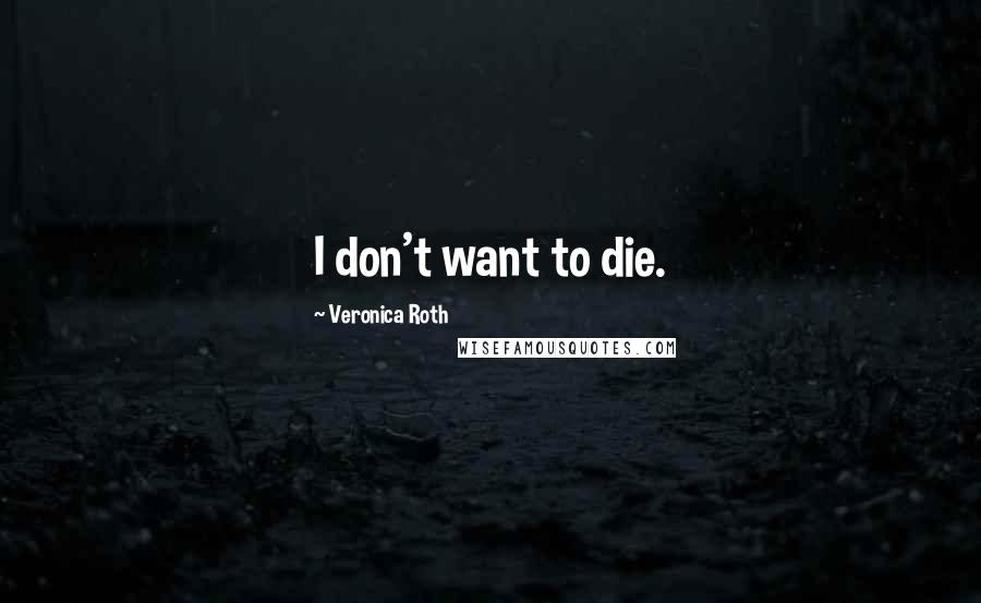 Veronica Roth Quotes: I don't want to die.