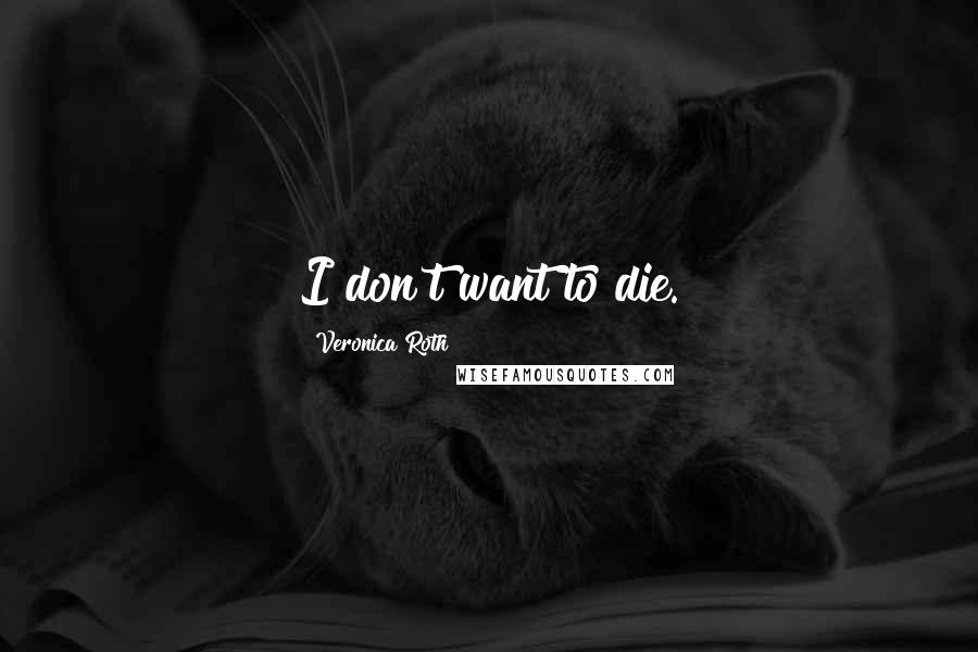 Veronica Roth Quotes: I don't want to die.