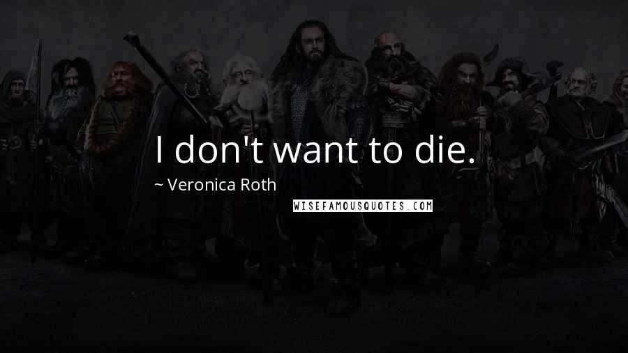 Veronica Roth Quotes: I don't want to die.
