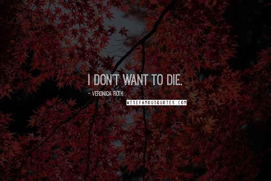 Veronica Roth Quotes: I don't want to die.