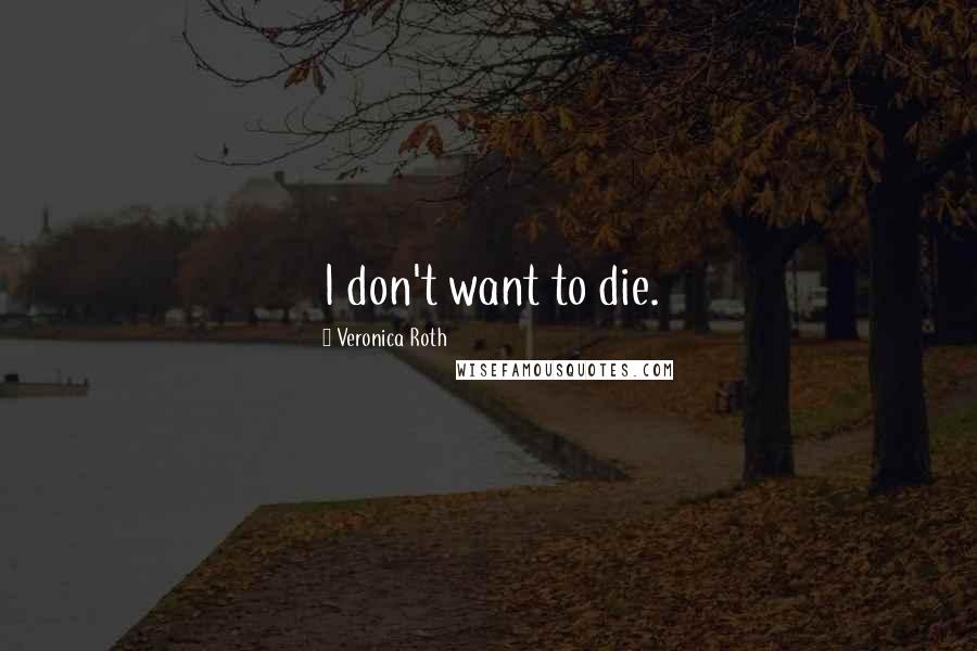 Veronica Roth Quotes: I don't want to die.