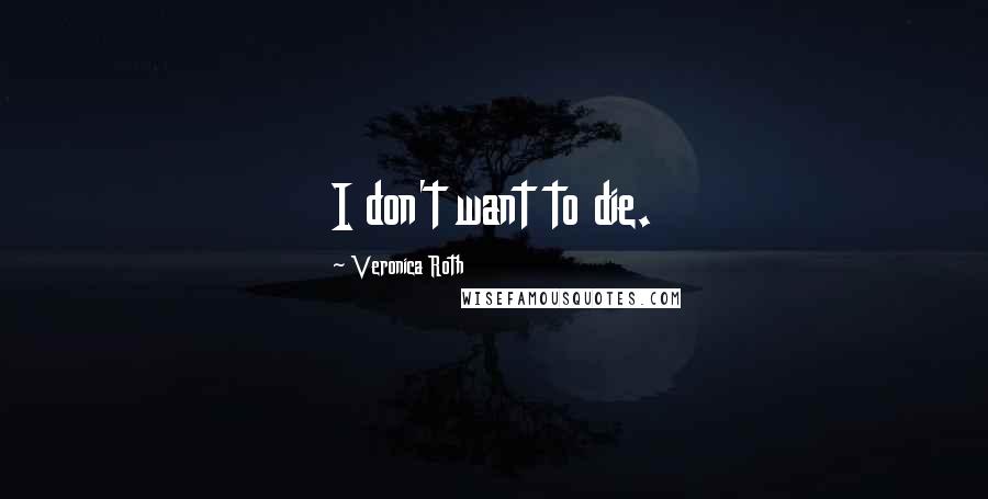 Veronica Roth Quotes: I don't want to die.