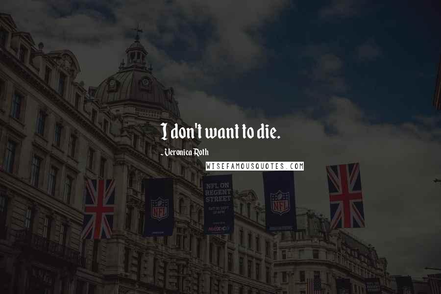 Veronica Roth Quotes: I don't want to die.