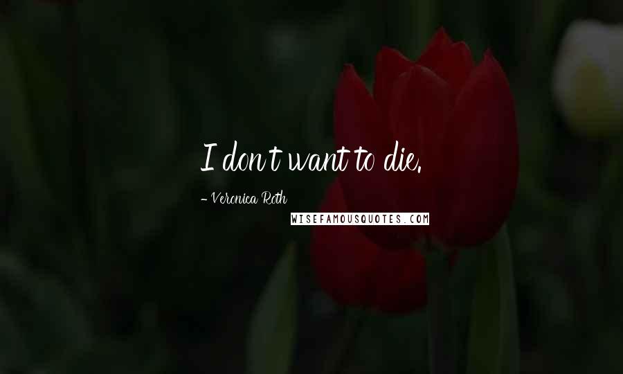 Veronica Roth Quotes: I don't want to die.