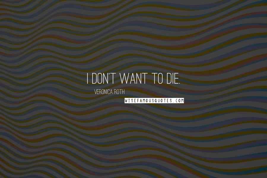 Veronica Roth Quotes: I don't want to die.