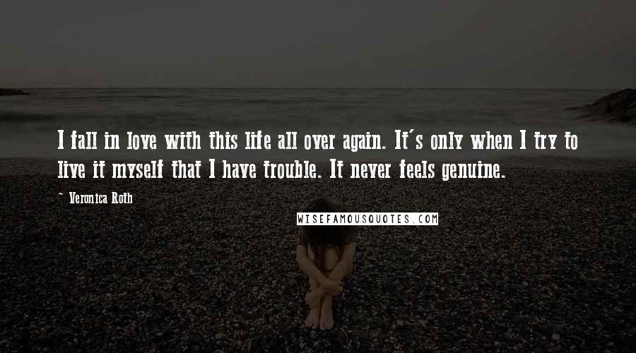 Veronica Roth Quotes: I fall in love with this life all over again. It's only when I try to live it myself that I have trouble. It never feels genuine.