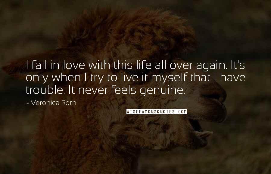 Veronica Roth Quotes: I fall in love with this life all over again. It's only when I try to live it myself that I have trouble. It never feels genuine.