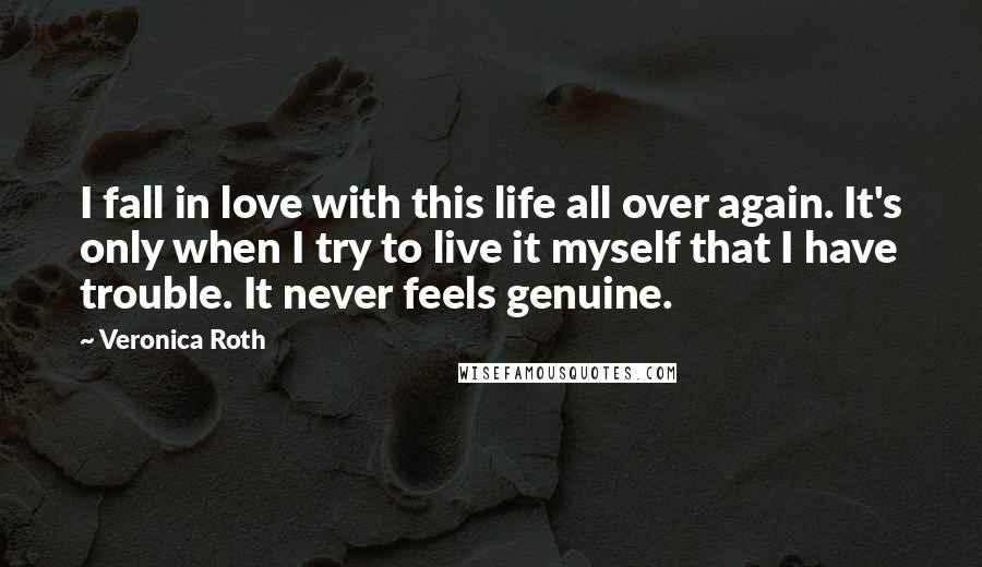 Veronica Roth Quotes: I fall in love with this life all over again. It's only when I try to live it myself that I have trouble. It never feels genuine.