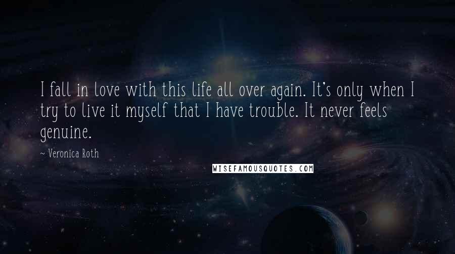 Veronica Roth Quotes: I fall in love with this life all over again. It's only when I try to live it myself that I have trouble. It never feels genuine.