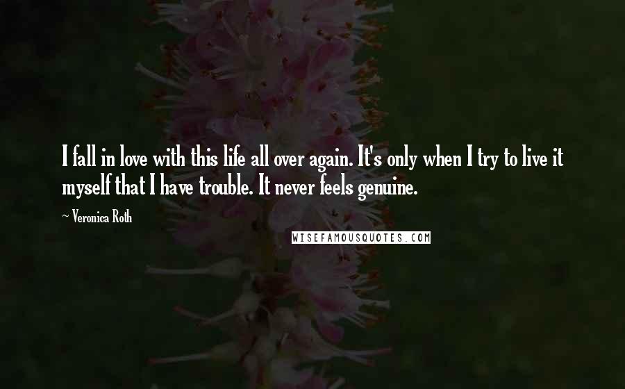 Veronica Roth Quotes: I fall in love with this life all over again. It's only when I try to live it myself that I have trouble. It never feels genuine.