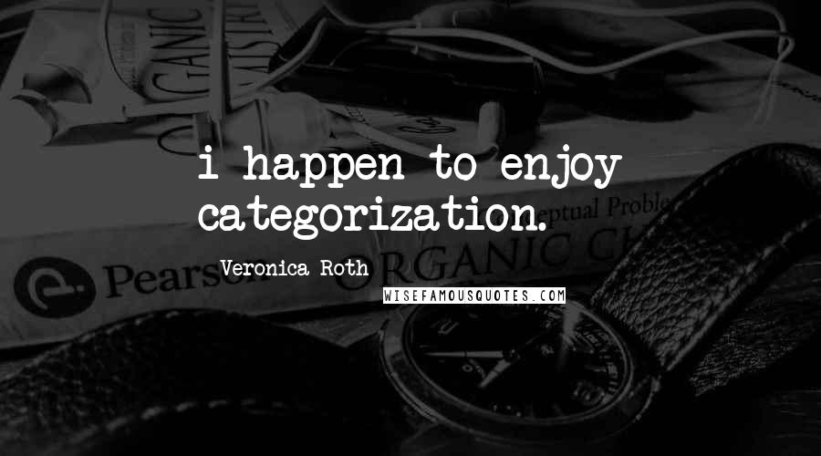 Veronica Roth Quotes: i happen to enjoy categorization.