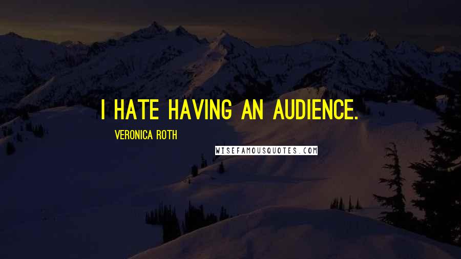 Veronica Roth Quotes: I hate having an audience.