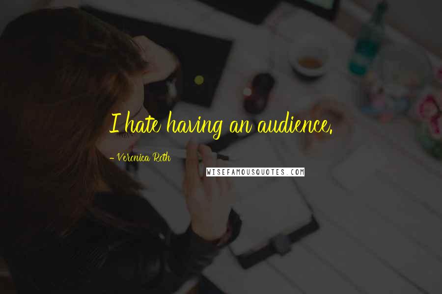 Veronica Roth Quotes: I hate having an audience.