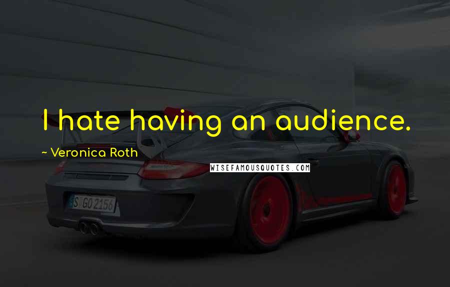 Veronica Roth Quotes: I hate having an audience.