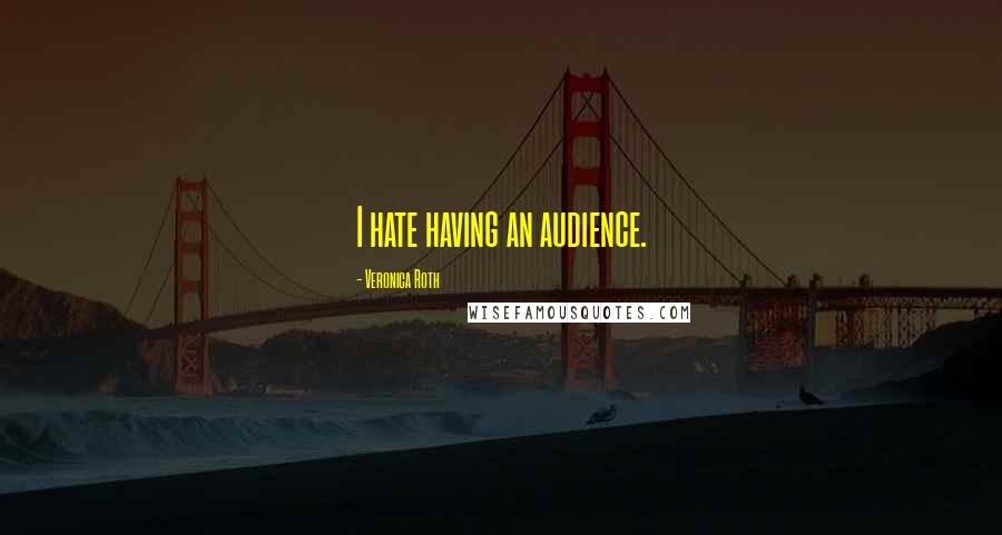 Veronica Roth Quotes: I hate having an audience.